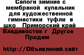 Сапоги зимние с мембраной, купальник для художественной гимнастики, туфли  в шко - Приморский край, Владивосток г. Другое » Продам   